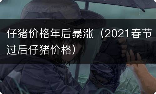 仔猪价格年后暴涨（2021春节过后仔猪价格）