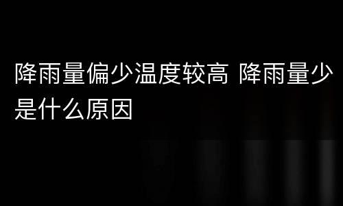 降雨量偏少温度较高 降雨量少是什么原因