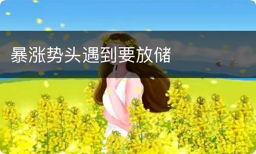 暴涨势头遇到要放储