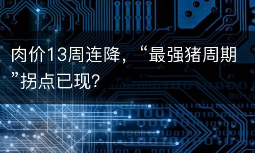 肉价13周连降，“最强猪周期”拐点已现？