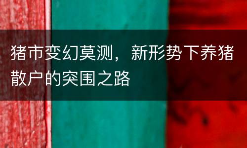 猪市变幻莫测，新形势下养猪散户的突围之路
