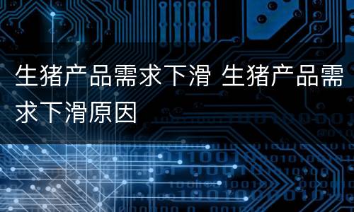 生猪产品需求下滑 生猪产品需求下滑原因