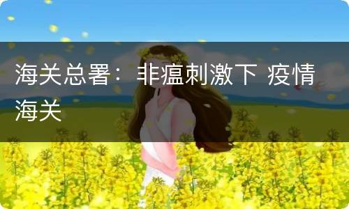 海关总署：非瘟刺激下 疫情 海关