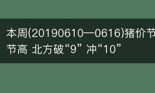 本周(20190610—0616)猪价节节高 北方破“9” 冲“10”