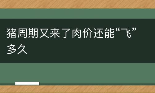 猪周期又来了肉价还能“飞”多久