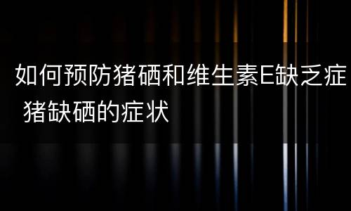 如何预防猪硒和维生素E缺乏症 猪缺硒的症状