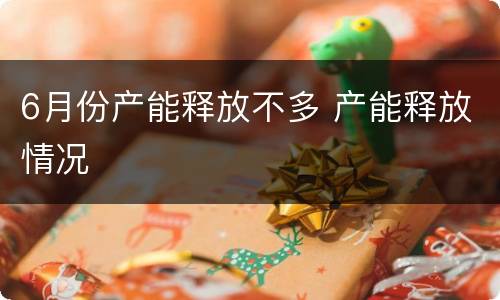 6月份产能释放不多 产能释放情况