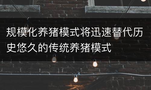 规模化养猪模式将迅速替代历史悠久的传统养猪模式