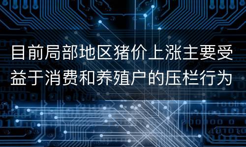 目前局部地区猪价上涨主要受益于消费和养殖户的压栏行为