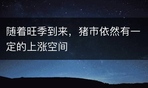 随着旺季到来，猪市依然有一定的上涨空间