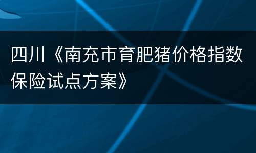 四川《南充市育肥猪价格指数保险试点方案》