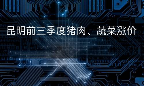 昆明前三季度猪肉、蔬菜涨价