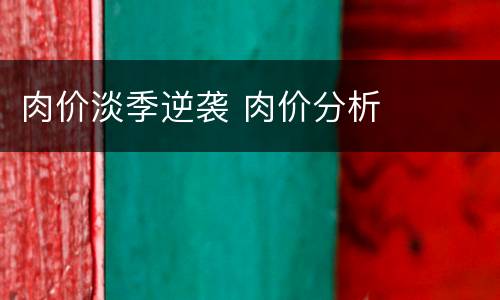 肉价淡季逆袭 肉价分析