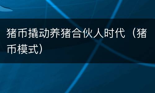 猪币撬动养猪合伙人时代（猪币模式）