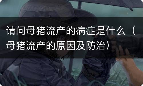 请问母猪流产的病症是什么（母猪流产的原因及防治）
