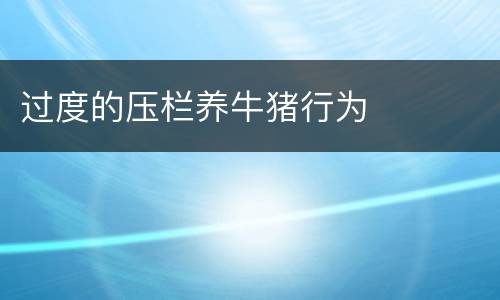过度的压栏养牛猪行为