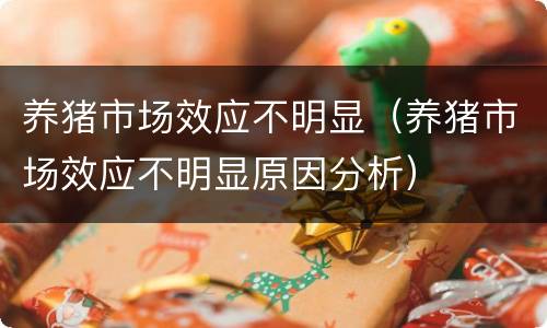 养猪市场效应不明显（养猪市场效应不明显原因分析）