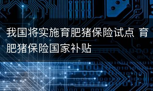 我国将实施育肥猪保险试点 育肥猪保险国家补贴