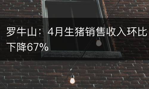 罗牛山：4月生猪销售收入环比下降67%