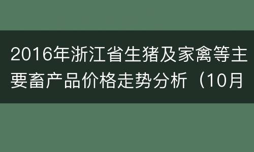 2016年浙江省生猪及家禽等主要畜产品价格走势分析（10月19日-10