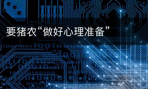 要猪农“做好心理准备”