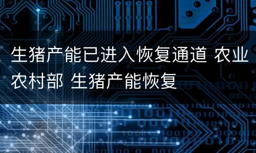 生猪产能已进入恢复通道 农业农村部 生猪产能恢复