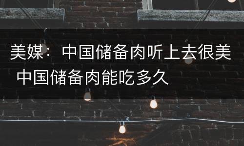 美媒：中国储备肉听上去很美 中国储备肉能吃多久