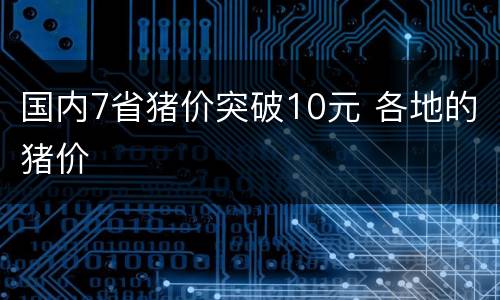 国内7省猪价突破10元 各地的猪价