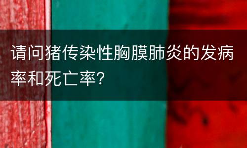 请问猪传染性胸膜肺炎的发病率和死亡率？