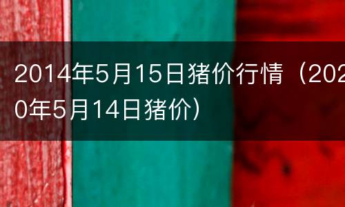 2014年5月15日猪价行情（2020年5月14日猪价）