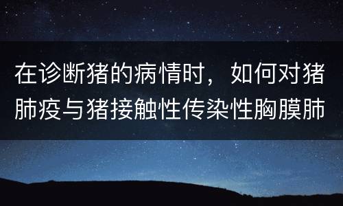 在诊断猪的病情时，如何对猪肺疫与猪接触性传染性胸膜肺炎进行鉴