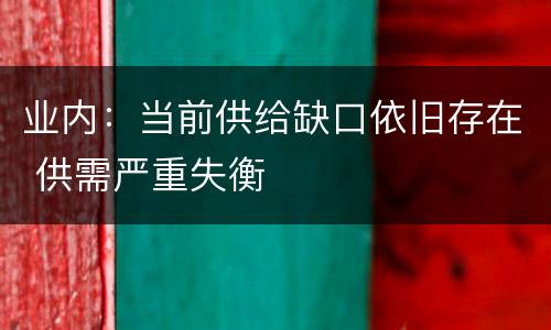 业内：当前供给缺口依旧存在 供需严重失衡