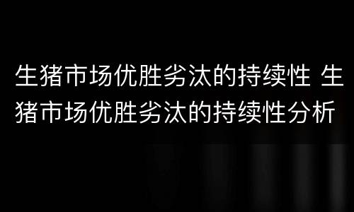 生猪市场优胜劣汰的持续性 生猪市场优胜劣汰的持续性分析