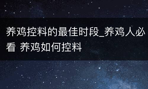 养鸡控料的最佳时段_养鸡人必看 养鸡如何控料