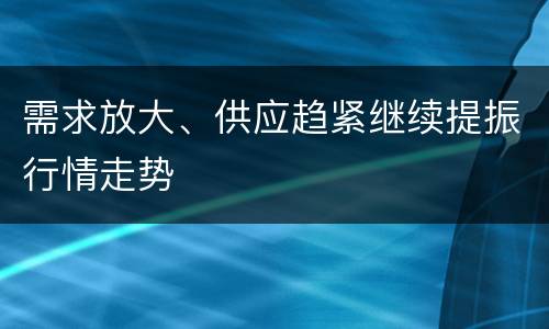需求放大、供应趋紧继续提振行情走势