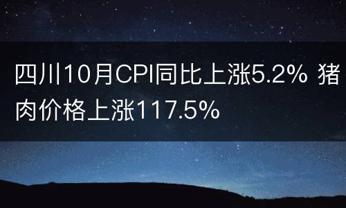 四川10月CPI同比上涨5.2% 猪肉价格上涨117.5%
