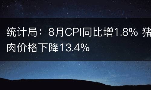 统计局：8月CPI同比增1.8% 猪肉价格下降13.4%