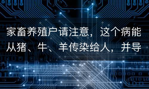 家畜养殖户请注意，这个病能从猪、牛、羊传染给人，并导致不育