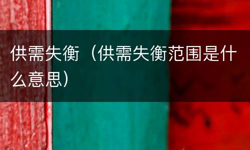 供需失衡（供需失衡范围是什么意思）