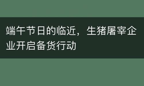 端午节日的临近，生猪屠宰企业开启备货行动