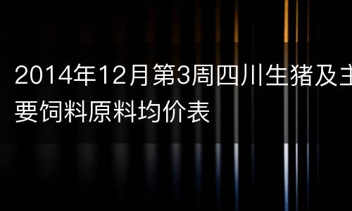 2014年12月第3周四川生猪及主要饲料原料均价表