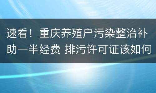 速看！重庆养殖户污染整治补助一半经费 排污许可证该如何申领？