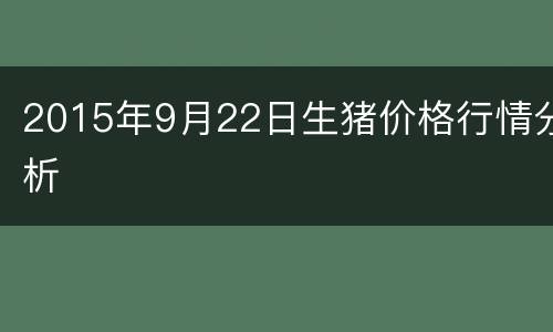 2015年9月22日生猪价格行情分析