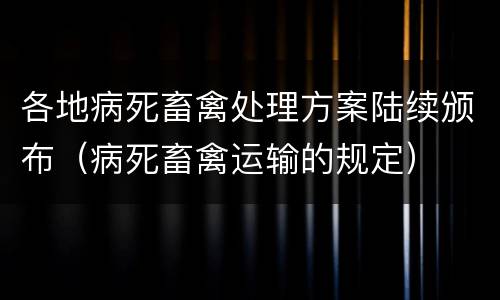 各地病死畜禽处理方案陆续颁布（病死畜禽运输的规定）