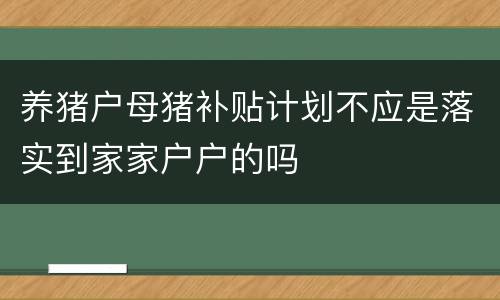 养猪户母猪补贴计划不应是落实到家家户户的吗