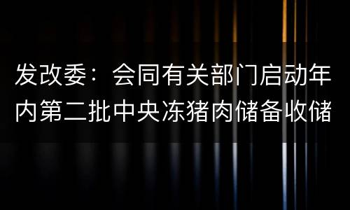 发改委：会同有关部门启动年内第二批中央冻猪肉储备收储工作