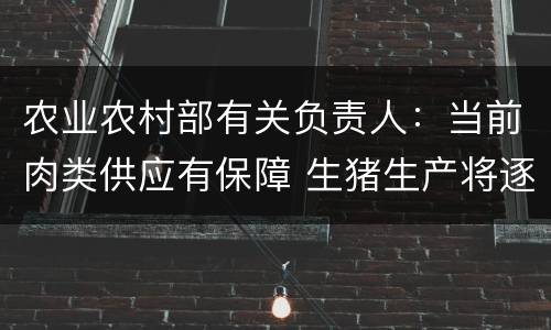 农业农村部有关负责人：当前肉类供应有保障 生猪生产将逐步恢复