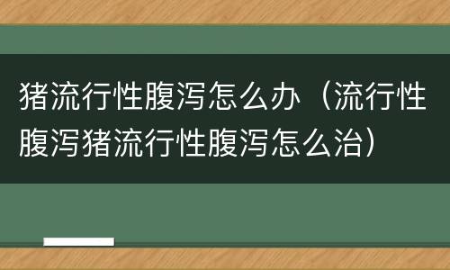 猪流行性腹泻怎么办（流行性腹泻猪流行性腹泻怎么治）