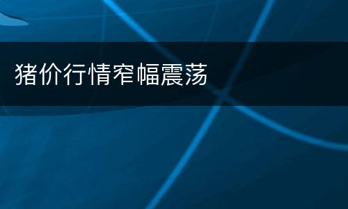 猪价行情窄幅震荡