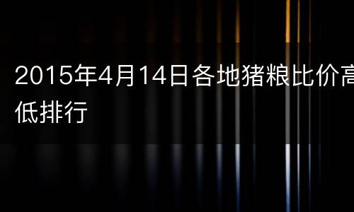 2015年4月14日各地猪粮比价高低排行